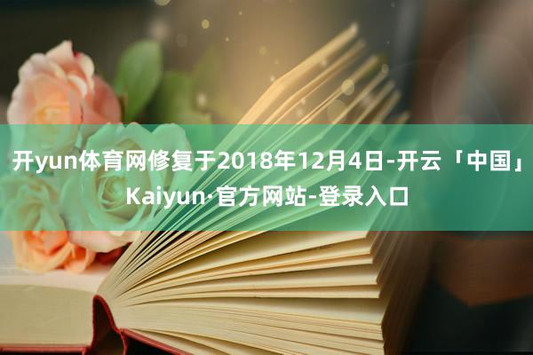 开yun体育网修复于2018年12月4日-开云「中国」Kaiyun·官方网站-登录入口