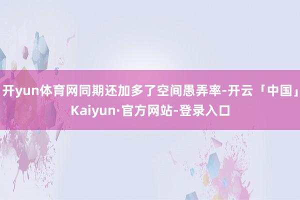 开yun体育网同期还加多了空间愚弄率-开云「中国」Kaiyun·官方网站-登录入口