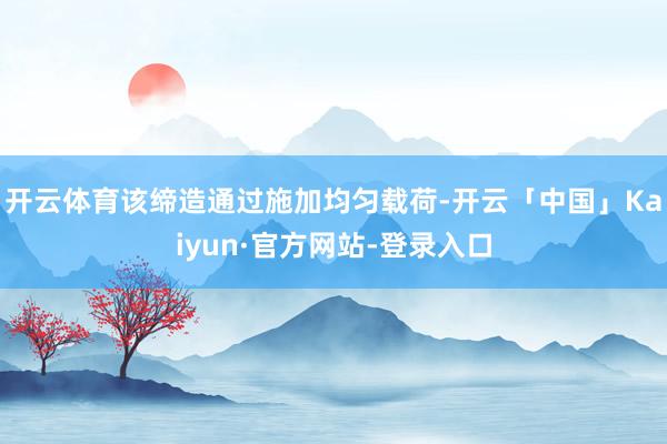 开云体育该缔造通过施加均匀载荷-开云「中国」Kaiyun·官方网站-登录入口