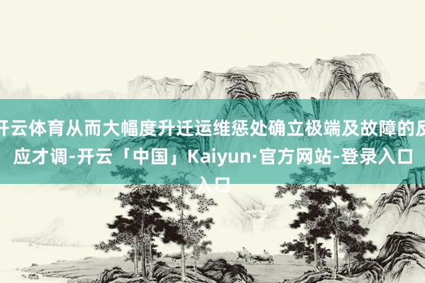 开云体育从而大幅度升迁运维惩处确立极端及故障的反应才调-开云「中国」Kaiyun·官方网站-登录入口