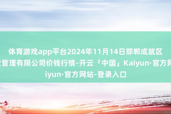 体育游戏app平台2024年11月14日邯郸成就区滏东当代农业管理有限公司价钱行情-开云「中国」Ka