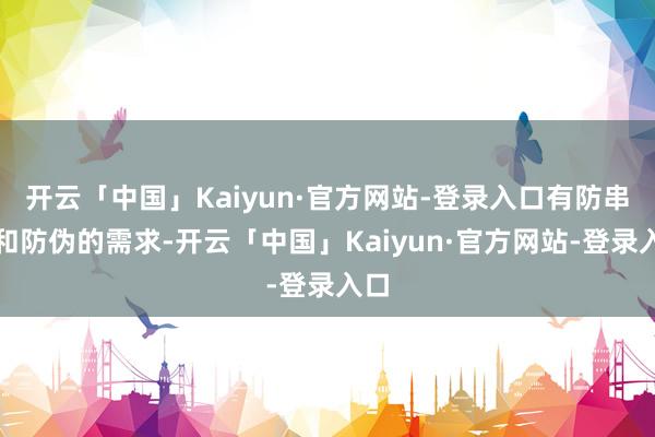 开云「中国」Kaiyun·官方网站-登录入口有防串货和防伪的需求-开云「中国」Kaiyun·官方网站