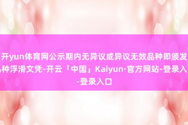 开yun体育网公示期内无异议或异议无效品种即颁发品种浮滑文凭-开云「中国」Kaiyun·官方网站-登