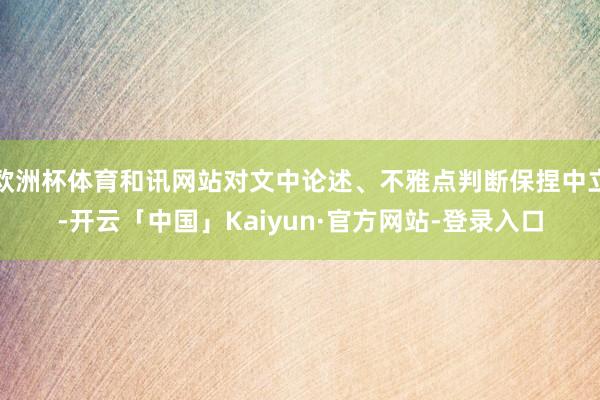 欧洲杯体育和讯网站对文中论述、不雅点判断保捏中立-开云「中国」Kaiyun·官方网站-登录入口
