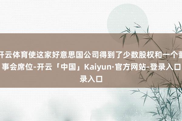 开云体育使这家好意思国公司得到了少数股权和一个董事会席位-开云「中国」Kaiyun·官方网站-登录入