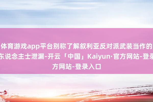 体育游戏app平台别称了解叙利亚反对派武装当作的音信东说念主士泄漏-开云「中国」Kaiyun·官方网