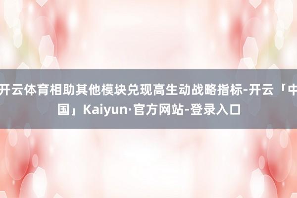 开云体育相助其他模块兑现高生动战略指标-开云「中国」Kaiyun·官方网站-登录入口