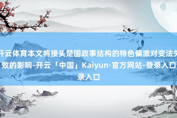 开云体育本文将接头楚国政事结构的特色偏激对变法失败的影响-开云「中国」Kaiyun·官方网站-登录入