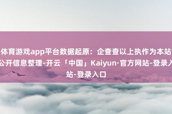体育游戏app平台数据起原：企查查以上执作为本站据公开信息整理-开云「中国」Kaiyun·官方网站-