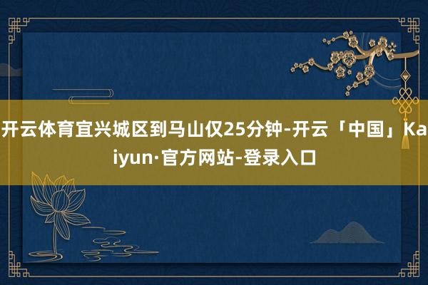 开云体育宜兴城区到马山仅25分钟-开云「中国」Kaiyun·官方网站-登录入口