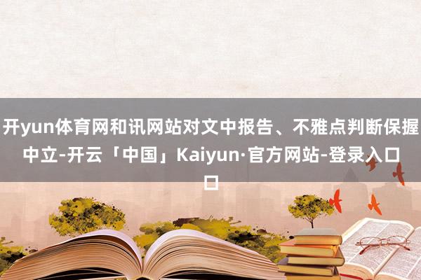 开yun体育网和讯网站对文中报告、不雅点判断保握中立-开云「中国」Kaiyun·官方网站-登录入口