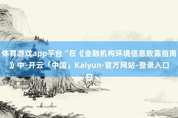 体育游戏app平台“在《金融机构环境信息败露指南》中-开云「中国」Kaiyun·官方网站-登录入口