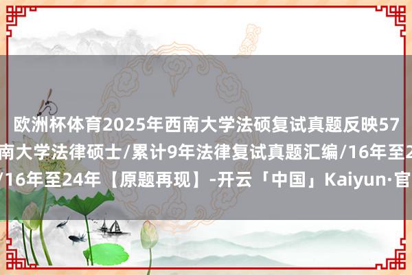 欧洲杯体育2025年西南大学法硕复试真题反映578题：西南大学法硕/西南大学法律硕士/累计9年法律复
