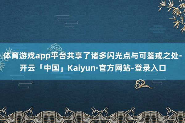 体育游戏app平台共享了诸多闪光点与可鉴戒之处-开云「中国」Kaiyun·官方网站-登录入口