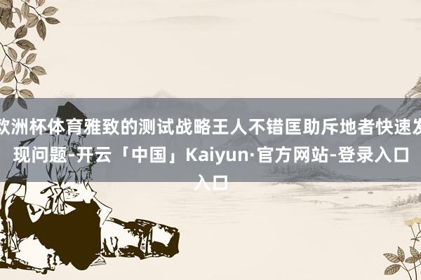 欧洲杯体育雅致的测试战略王人不错匡助斥地者快速发现问题-开云「中国」Kaiyun·官方网站-登录入口