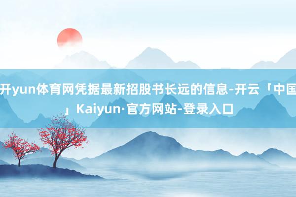 开yun体育网凭据最新招股书长远的信息-开云「中国」Kaiyun·官方网站-登录入口