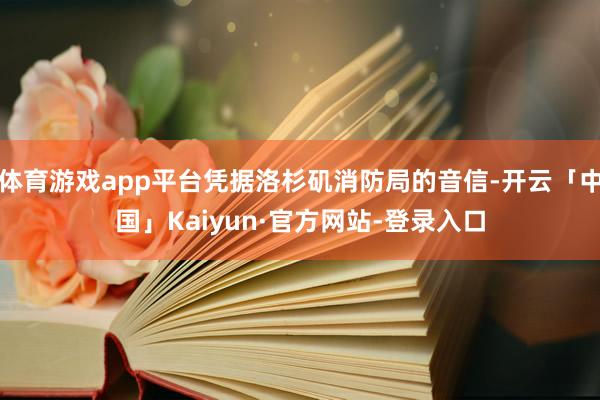 体育游戏app平台凭据洛杉矶消防局的音信-开云「中国」Kaiyun·官方网站-登录入口