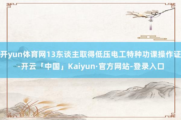 开yun体育网13东谈主取得低压电工特种功课操作证-开云「中国」Kaiyun·官方网站-登录入口