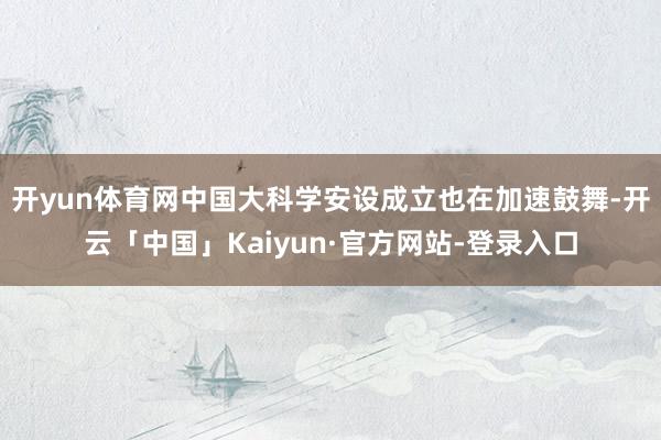 开yun体育网中国大科学安设成立也在加速鼓舞-开云「中国」Kaiyun·官方网站-登录入口