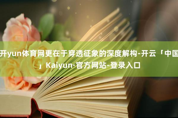 开yun体育网更在于穿透征象的深度解构-开云「中国」Kaiyun·官方网站-登录入口