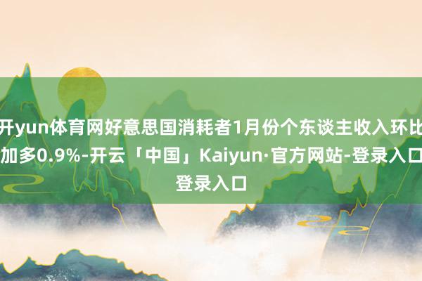 开yun体育网好意思国消耗者1月份个东谈主收入环比加多0.9%-开云「中国」Kaiyun·官方网站-