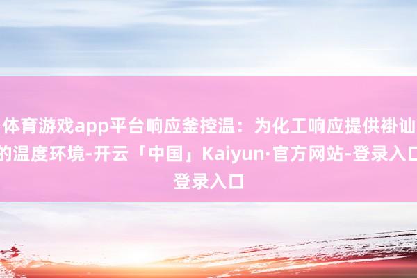 体育游戏app平台响应釜控温：为化工响应提供褂讪的温度环境-开云「中国」Kaiyun·官方网站-登录
