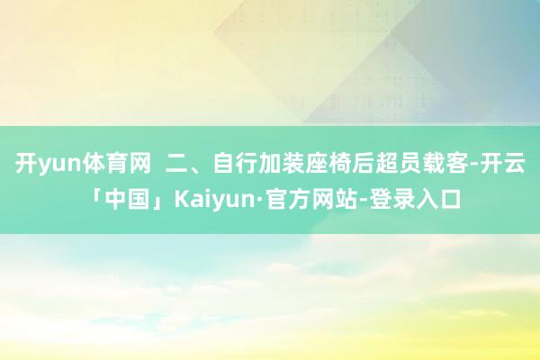 开yun体育网  二、自行加装座椅后超员载客-开云「中国」Kaiyun·官方网站-登录入口