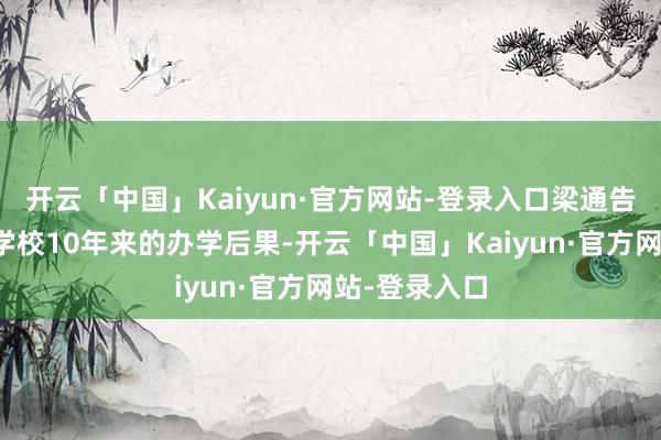 开云「中国」Kaiyun·官方网站-登录入口梁通告最初转头了学校10年来的办学后果-开云「中国」Ka