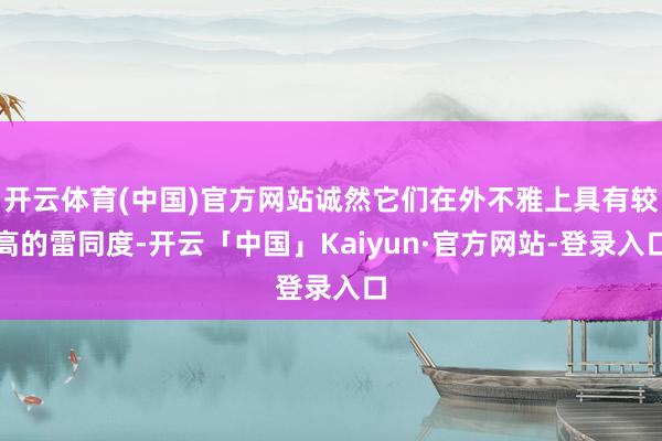 开云体育(中国)官方网站诚然它们在外不雅上具有较高的雷同度-开云「中国」Kaiyun·官方网站-登录入口