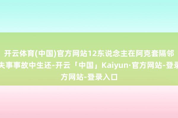 开云体育(中国)官方网站12东说念主在阿克套隔邻飞机失事事故中生还-开云「中国」Kaiyun·官方网站-登录入口
