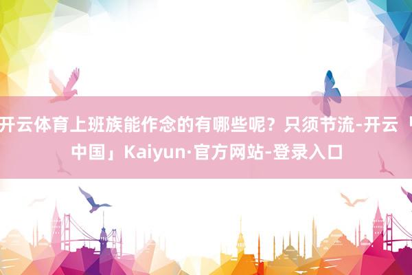 开云体育上班族能作念的有哪些呢？只须节流-开云「中国」Kaiyun·官方网站-登录入口