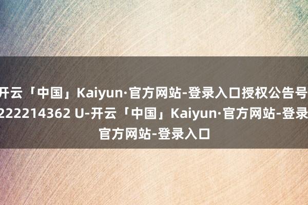 开云「中国」Kaiyun·官方网站-登录入口授权公告号 CN 222214362 U-开云「中国」Kaiyun·官方网站-登录入口