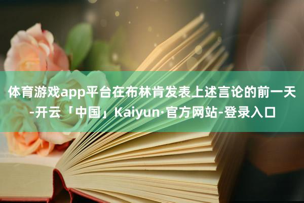 体育游戏app平台 在布林肯发表上述言论的前一天-开云「中国」Kaiyun·官方网站-登录入口