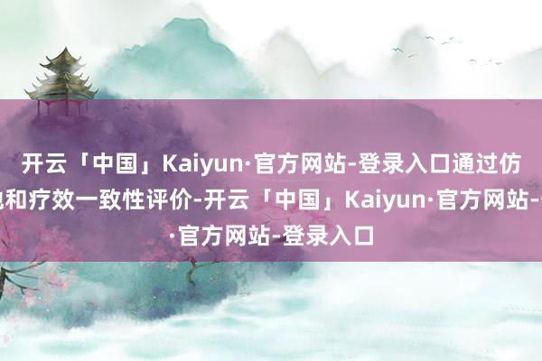 开云「中国」Kaiyun·官方网站-登录入口通过仿制药质地和疗效一致性评价-开云「中国」Kaiyun·官方网站-登录入口