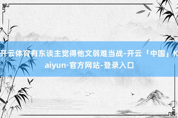 开云体育有东谈主觉得他文弱难当战-开云「中国」Kaiyun·官方网站-登录入口