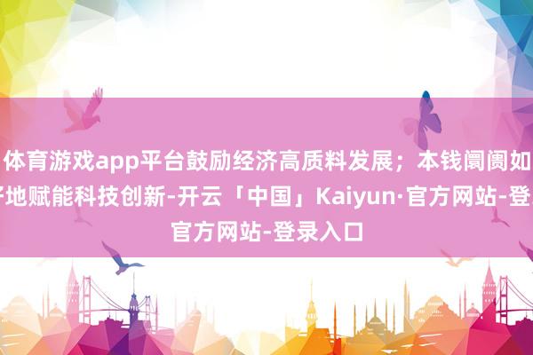 体育游戏app平台鼓励经济高质料发展；本钱阛阓如何更好地赋能科技创新-开云「中国」Kaiyun·官方网站-登录入口