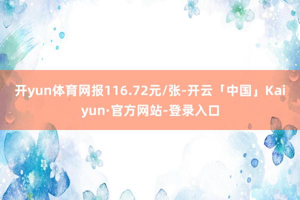 开yun体育网报116.72元/张-开云「中国」Kaiyun·官方网站-登录入口