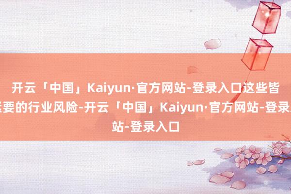 开云「中国」Kaiyun·官方网站-登录入口这些皆是紧要的行业风险-开云「中国」Kaiyun·官方网站-登录入口