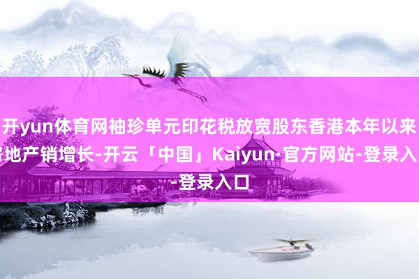 开yun体育网袖珍单元印花税放宽股东香港本年以来房地产销增长-开云「中国」Kaiyun·官方网站-登录入口