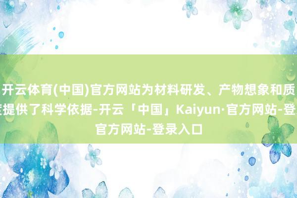 开云体育(中国)官方网站为材料研发、产物想象和质地限度提供了科学依据-开云「中国」Kaiyun·官方网站-登录入口