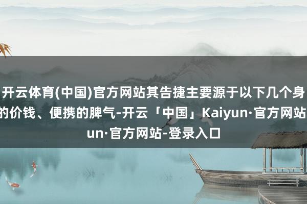 开云体育(中国)官方网站其告捷主要源于以下几个身分：亲民的价钱、便携的脾气-开云「中国」Kaiyun·官方网站-登录入口