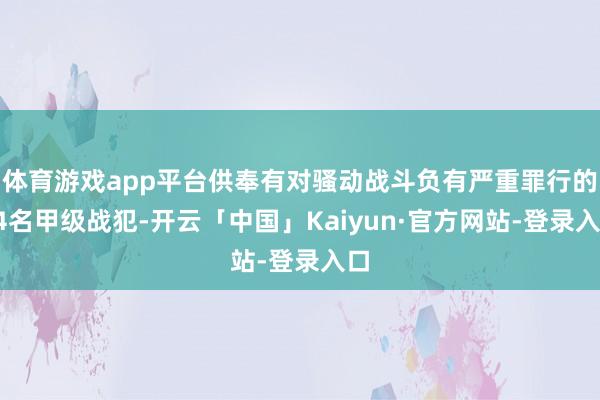 体育游戏app平台供奉有对骚动战斗负有严重罪行的14名甲级战犯-开云「中国」Kaiyun·官方网站-登录入口
