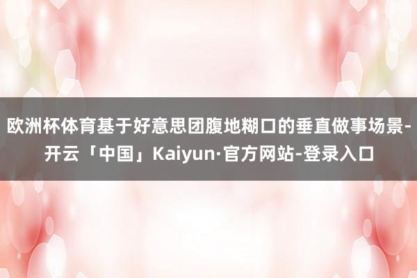 欧洲杯体育  基于好意思团腹地糊口的垂直做事场景-开云「中国」Kaiyun·官方网站-登录入口
