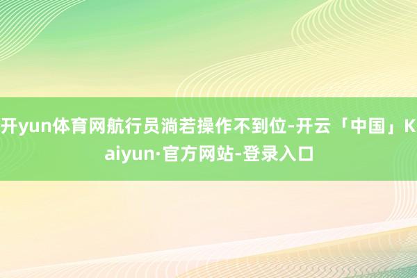 开yun体育网航行员淌若操作不到位-开云「中国」Kaiyun·官方网站-登录入口