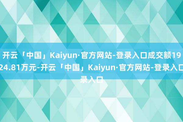 开云「中国」Kaiyun·官方网站-登录入口成交额1924.81万元-开云「中国」Kaiyun·官方网站-登录入口