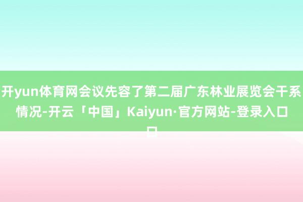 开yun体育网会议先容了第二届广东林业展览会干系情况-开云「中国」Kaiyun·官方网站-登录入口