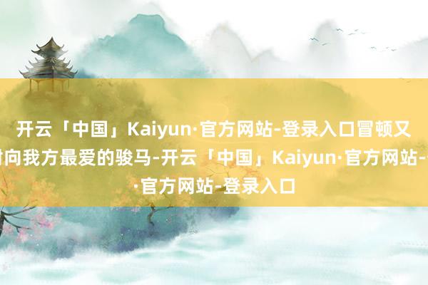开云「中国」Kaiyun·官方网站-登录入口冒顿又把鸣镝射向我方最爱的骏马-开云「中国」Kaiyun·官方网站-登录入口