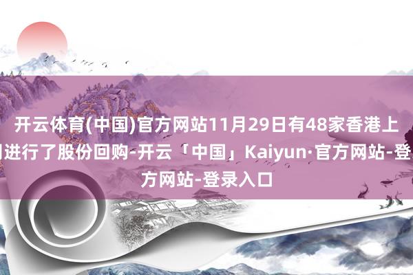 开云体育(中国)官方网站11月29日有48家香港上市公司进行了股份回购-开云「中国」Kaiyun·官方网站-登录入口