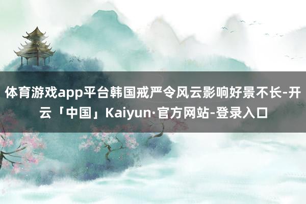 体育游戏app平台　　韩国戒严令风云影响好景不长-开云「中国」Kaiyun·官方网站-登录入口