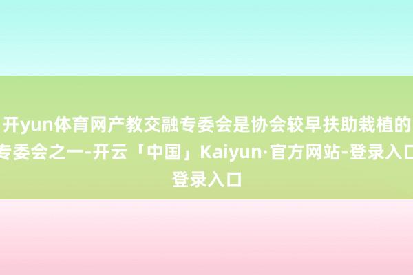 开yun体育网产教交融专委会是协会较早扶助栽植的专委会之一-开云「中国」Kaiyun·官方网站-登录入口